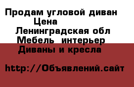 Продам угловой диван › Цена ­ 15 000 - Ленинградская обл. Мебель, интерьер » Диваны и кресла   